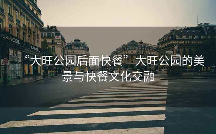 “大旺公園后面快餐”大旺公園的美景與快餐文化交融