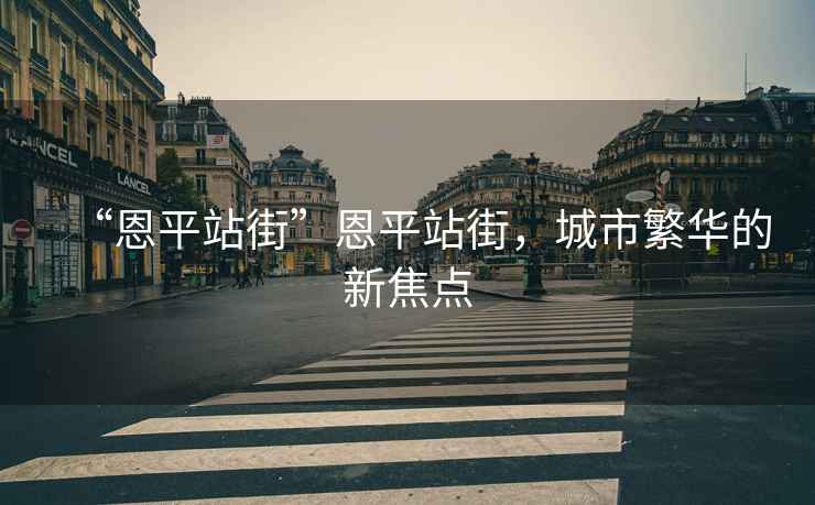“恩平站街”恩平站街，城市繁華的新焦點(diǎn)