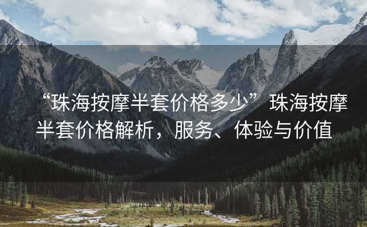 “珠海按摩半套價格多少”珠海按摩半套價格解析，服務(wù)、體驗與價值