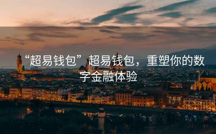 “超易錢包”超易錢包，重塑你的數(shù)字金融體驗