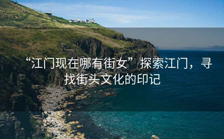 “江門現(xiàn)在哪有街女”探索江門，尋找街頭文化的印記