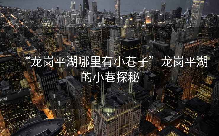 “龍崗平湖哪里有小巷子”龍崗平湖的小巷探秘