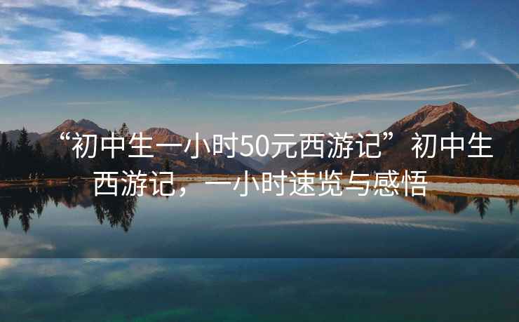 “初中生一小時(shí)50元西游記”初中生西游記，一小時(shí)速覽與感悟