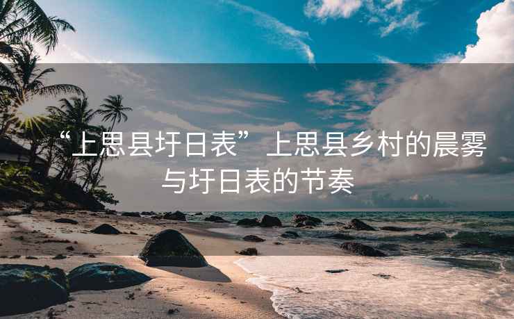 “上思縣圩日表”上思縣鄉(xiāng)村的晨霧與圩日表的節(jié)奏