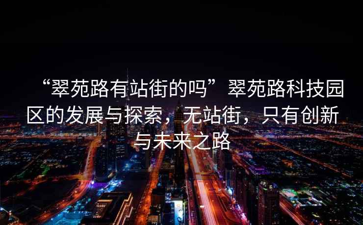 “翠苑路有站街的嗎”翠苑路科技園區(qū)的發(fā)展與探索，無(wú)站街，只有創(chuàng)新與未來(lái)之路