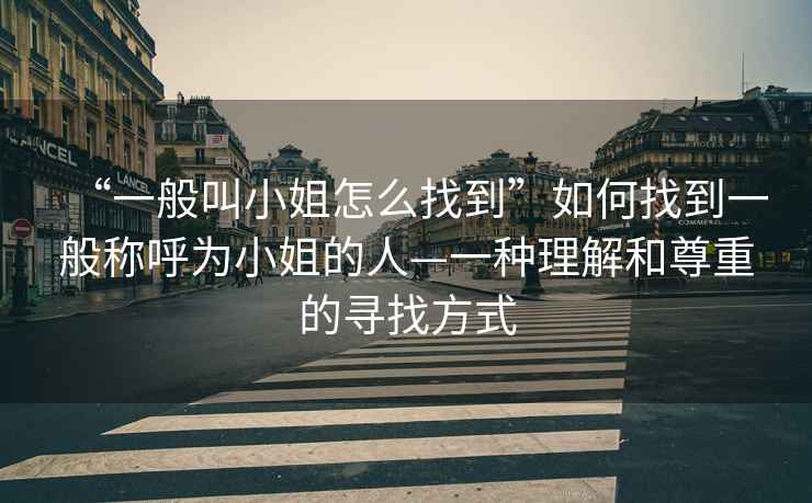 “一般叫小姐怎么找到”如何找到一般稱呼為小姐的人—一種理解和尊重的尋找方式