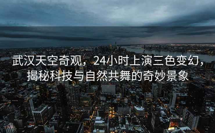 武漢天空奇觀，24小時上演三色變幻，揭秘科技與自然共舞的奇妙景象