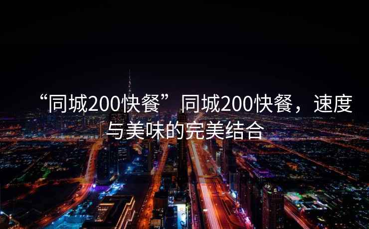“同城200快餐”同城200快餐，速度與美味的完美結(jié)合