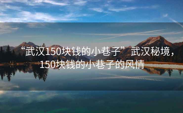 “武漢150塊錢的小巷子”武漢秘境，150塊錢的小巷子的風情