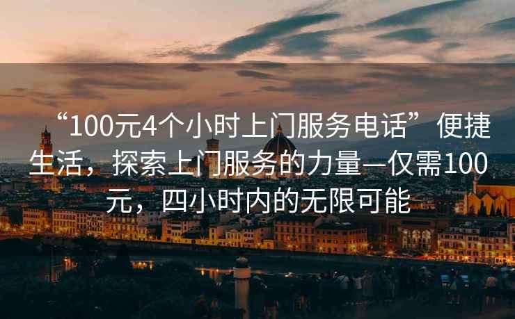 “100元4個小時上門服務(wù)電話”便捷生活，探索上門服務(wù)的力量—僅需100元，四小時內(nèi)的無限可能