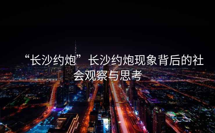 “長(zhǎng)沙約炮”長(zhǎng)沙約炮現(xiàn)象背后的社會(huì)觀察與思考