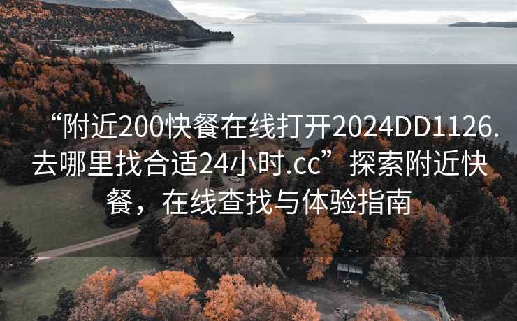 “附近200快餐在線打開2024DD1126.去哪里找合適24小時(shí).cc”探索附近快餐，在線查找與體驗(yàn)指南