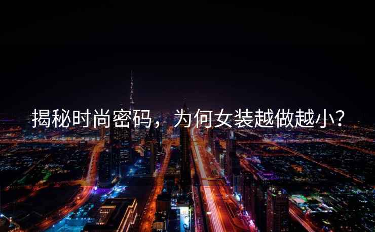 揭秘時尚密碼，為何女裝越做越??？