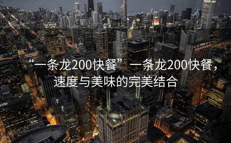 “一條龍200快餐”一條龍200快餐，速度與美味的完美結(jié)合
