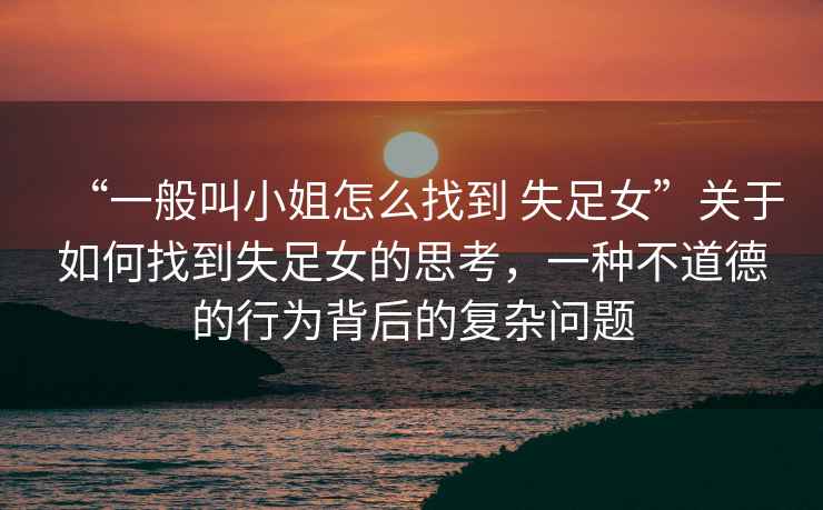 “一般叫小姐怎么找到 失足女”關(guān)于如何找到失足女的思考，一種不道德的行為背后的復(fù)雜問題