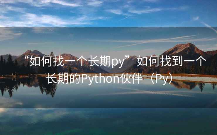 “如何找一個長期py”如何找到一個長期的Python伙伴（Py）