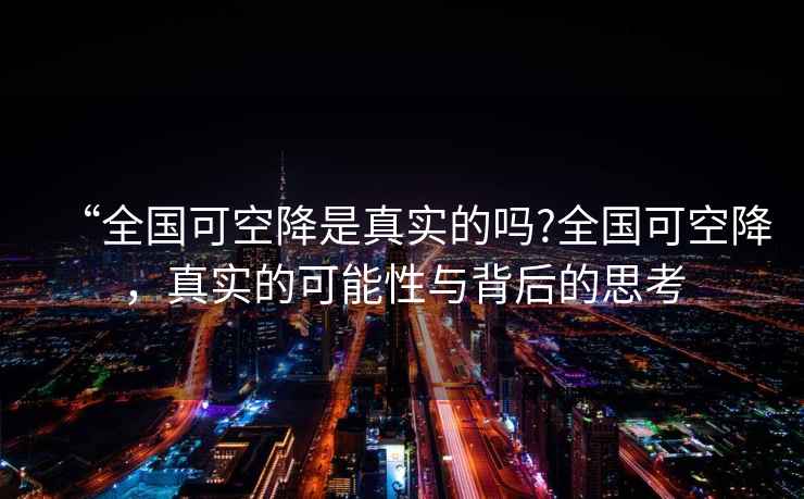 “全國可空降是真實(shí)的嗎?全國可空降，真實(shí)的可能性與背后的思考
