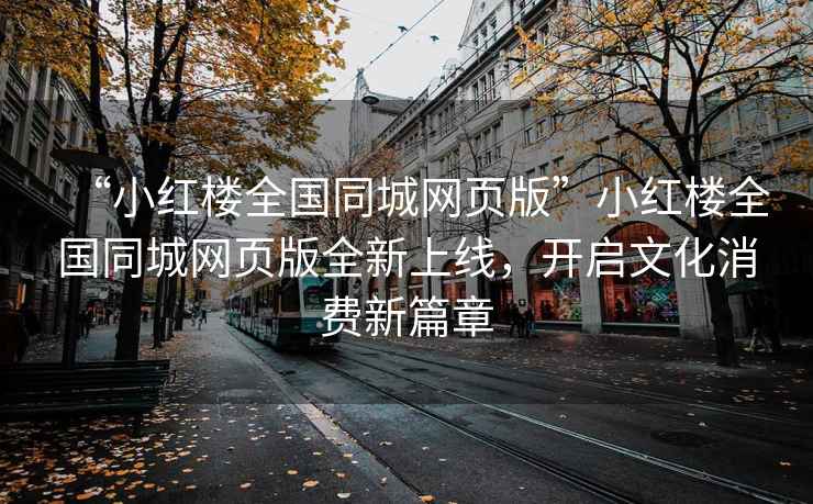 “小紅樓全國(guó)同城網(wǎng)頁(yè)版”小紅樓全國(guó)同城網(wǎng)頁(yè)版全新上線，開(kāi)啟文化消費(fèi)新篇章