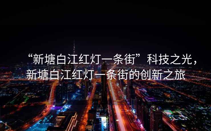 “新塘白江紅燈一條街”科技之光，新塘白江紅燈一條街的創(chuàng)新之旅