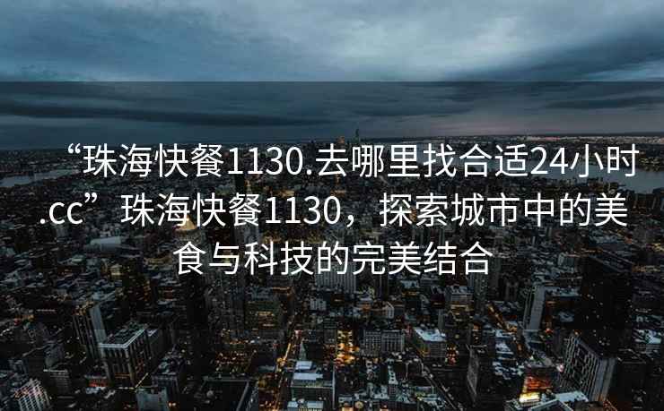 “珠?？觳?130.去哪里找合適24小時.cc”珠海快餐1130，探索城市中的美食與科技的完美結(jié)合