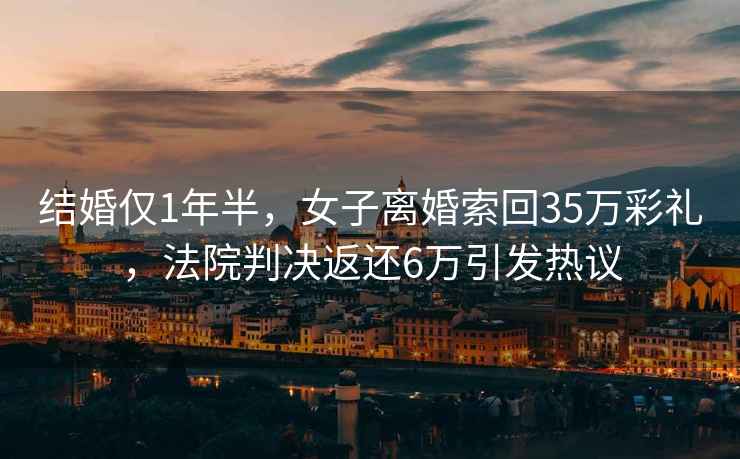 結婚僅1年半，女子離婚索回35萬彩禮，法院判決返還6萬引發(fā)熱議