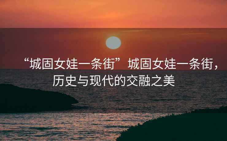 “城固女娃一條街”城固女娃一條街，歷史與現(xiàn)代的交融之美