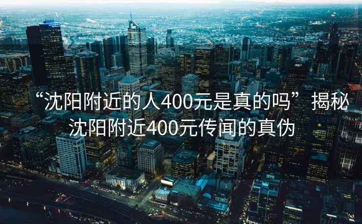 “沈陽附近的人400元是真的嗎”揭秘沈陽附近400元傳聞的真?zhèn)? alt=