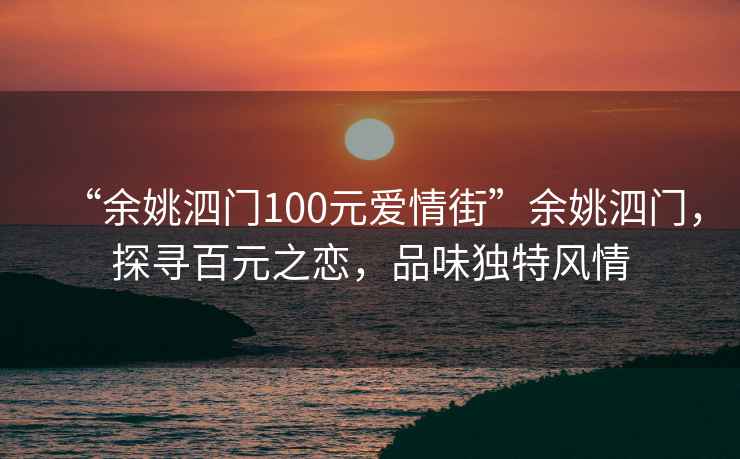 “余姚泗門(mén)100元愛(ài)情街”余姚泗門(mén)，探尋百元之戀，品味獨(dú)特風(fēng)情