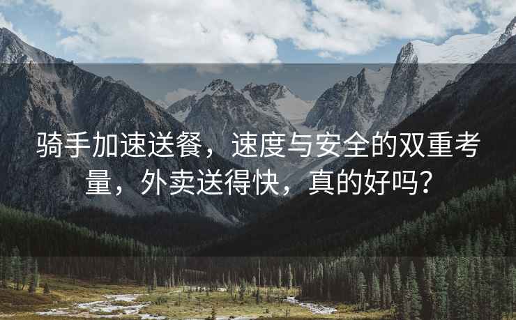 騎手加速送餐，速度與安全的雙重考量，外賣送得快，真的好嗎？