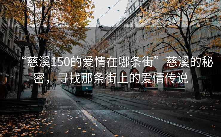 “慈溪150的愛情在哪條街”慈溪的秘密，尋找那條街上的愛情傳說