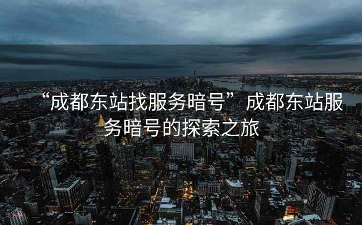“成都東站找服務(wù)暗號(hào)”成都東站服務(wù)暗號(hào)的探索之旅