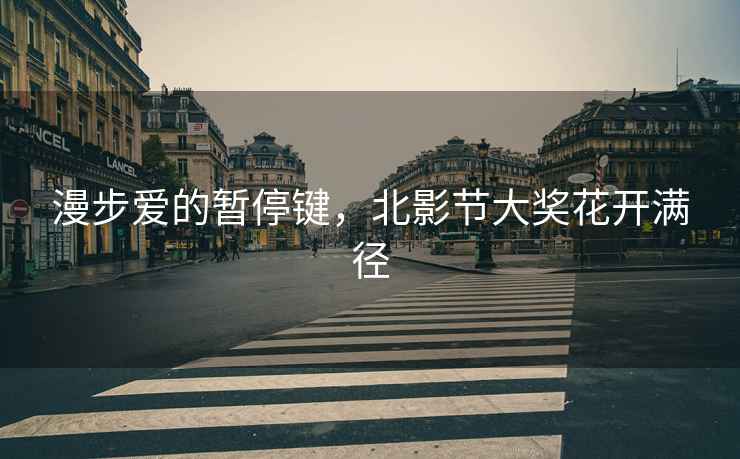 漫步愛的暫停鍵，北影節(jié)大獎花開滿徑