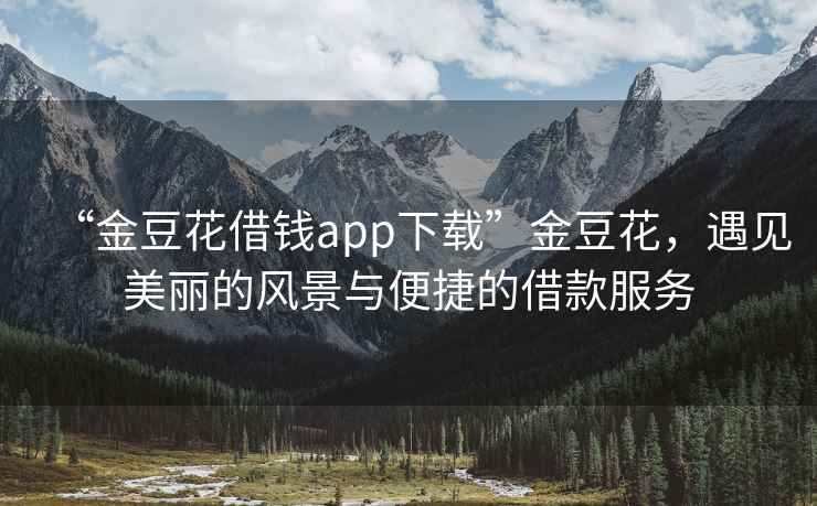 “金豆花借錢app下載”金豆花，遇見美麗的風(fēng)景與便捷的借款服務(wù)