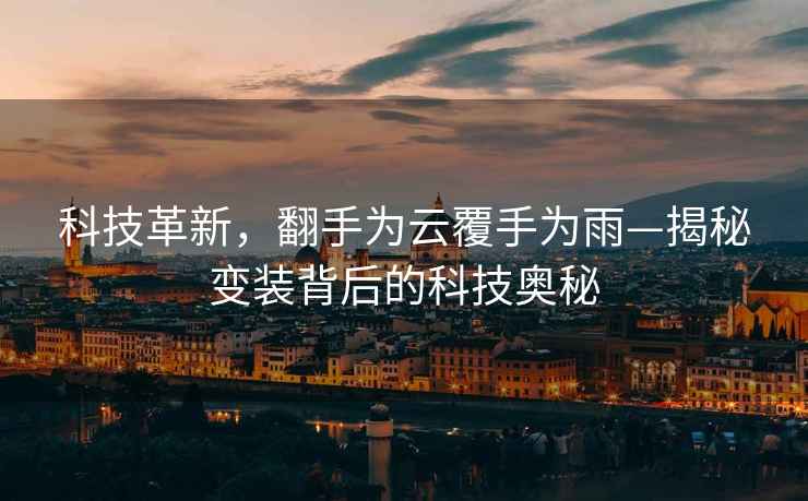 科技革新，翻手為云覆手為雨—揭秘變裝背后的科技奧秘