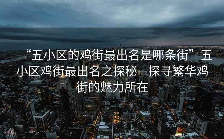 “五小區(qū)的雞街最出名是哪條街”五小區(qū)雞街最出名之探秘—探尋繁華雞街的魅力所在