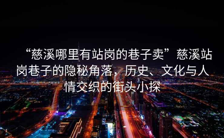 “慈溪哪里有站崗的巷子賣”慈溪站崗巷子的隱秘角落，歷史、文化與人情交織的街頭小探