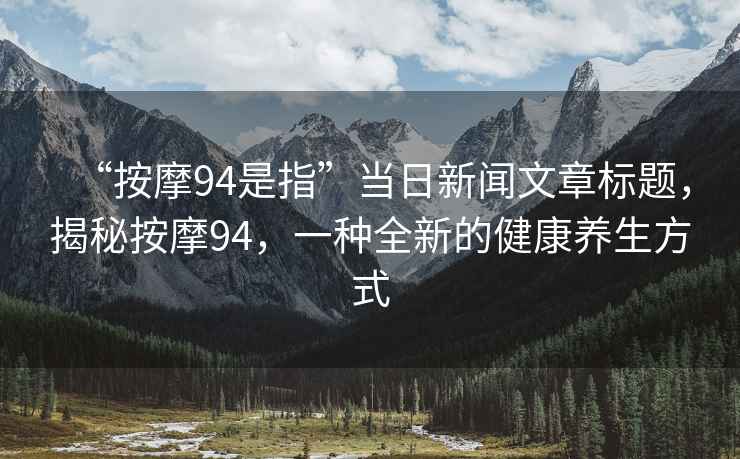 “按摩94是指”當(dāng)日新聞文章標(biāo)題，揭秘按摩94，一種全新的健康養(yǎng)生方式