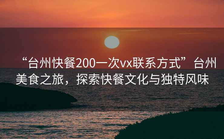 “臺(tái)州快餐200一次vx聯(lián)系方式”臺(tái)州美食之旅，探索快餐文化與獨(dú)特風(fēng)味