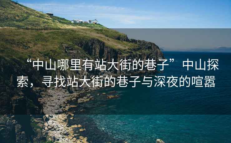 “中山哪里有站大街的巷子”中山探索，尋找站大街的巷子與深夜的喧囂