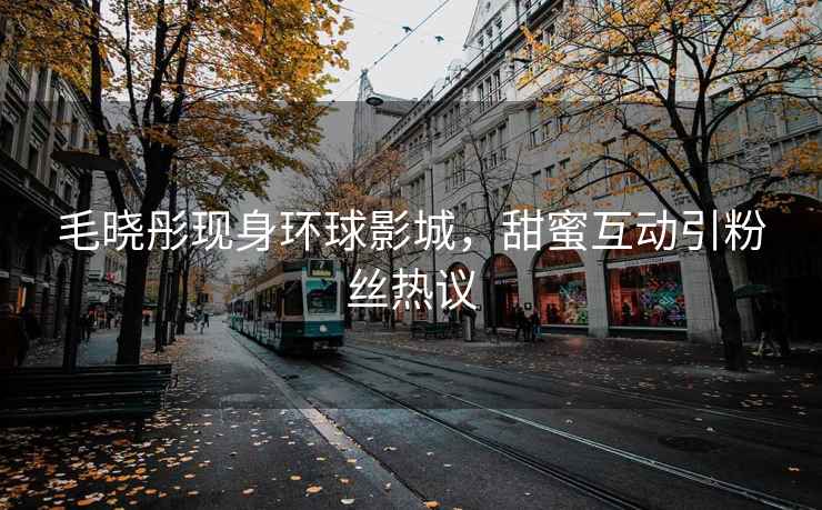 毛曉彤現(xiàn)身環(huán)球影城，甜蜜互動(dòng)引粉絲熱議