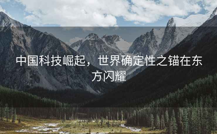 中國(guó)科技崛起，世界確定性之錨在東方閃耀