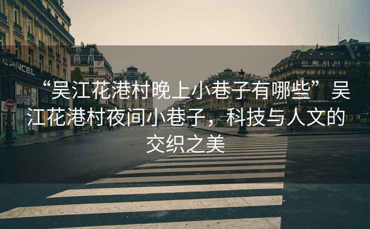 “吳江花港村晚上小巷子有哪些”吳江花港村夜間小巷子，科技與人文的交織之美