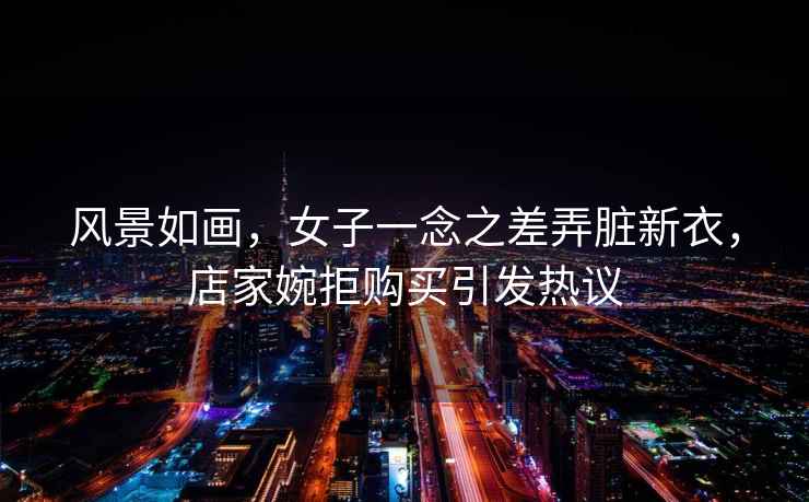 風(fēng)景如畫，女子一念之差弄臟新衣，店家婉拒購買引發(fā)熱議