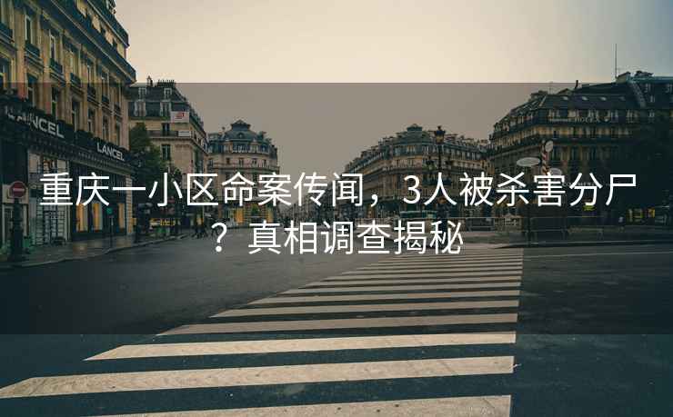重慶一小區(qū)命案?jìng)髀劊?人被殺害分尸？真相調(diào)查揭秘