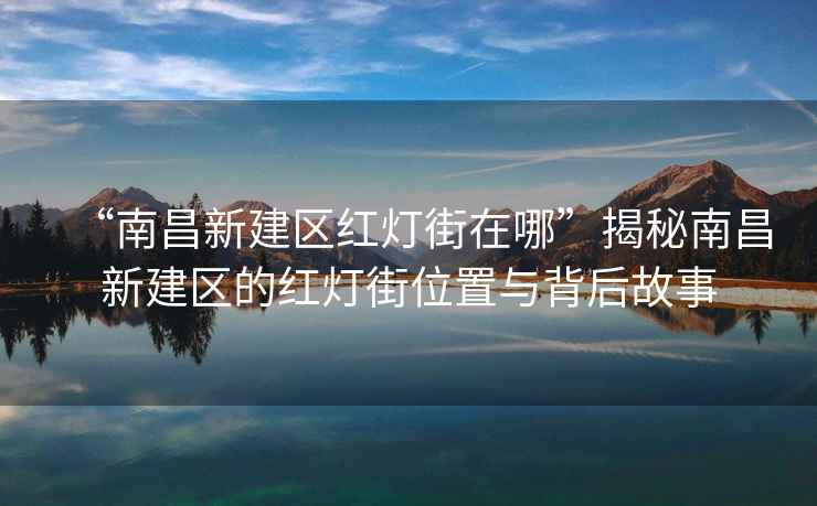 “南昌新建區(qū)紅燈街在哪”揭秘南昌新建區(qū)的紅燈街位置與背后故事