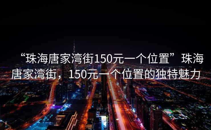 “珠海唐家灣街150元一個(gè)位置”珠海唐家灣街，150元一個(gè)位置的獨(dú)特魅力