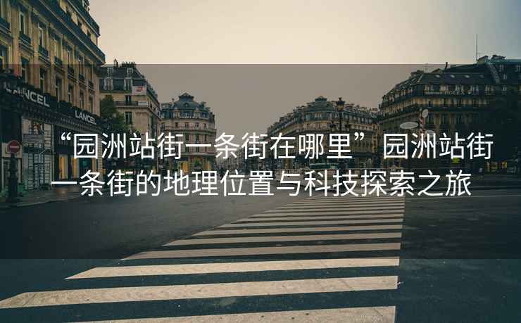 “園洲站街一條街在哪里”園洲站街一條街的地理位置與科技探索之旅