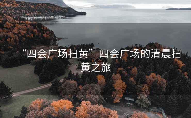 “四會廣場掃黃”四會廣場的清晨掃黃之旅