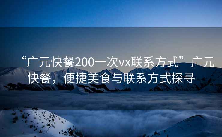 “廣元快餐200一次vx聯(lián)系方式”廣元快餐，便捷美食與聯(lián)系方式探尋