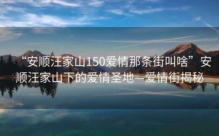 “安順汪家山150愛情那條街叫啥”安順汪家山下的愛情圣地—愛情街揭秘